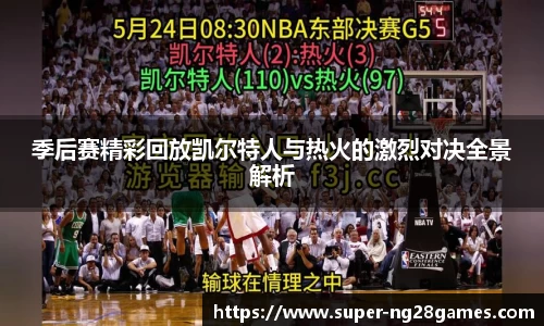 季后赛精彩回放凯尔特人与热火的激烈对决全景解析